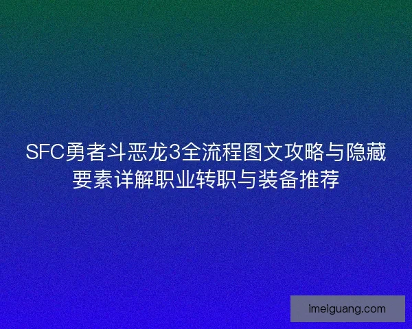 SFC勇者斗恶龙3全流程图文攻略与隐藏要素详解职业转职与装备推荐 SFC勇者斗恶龙3全流程图文攻略与隐藏要素详解职业转职与装备推荐