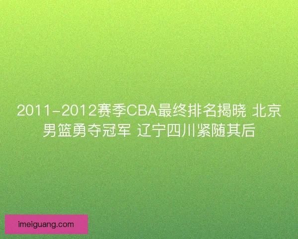 2011-2012赛季CBA最终排名揭晓 北京男篮勇夺冠军 辽宁四川紧随其后