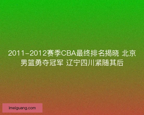 2011-2012赛季CBA最终排名揭晓 北京男篮勇夺冠军 辽宁四川紧随其后